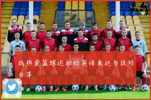 我热爱篮球运动的英语表达与技巧分享