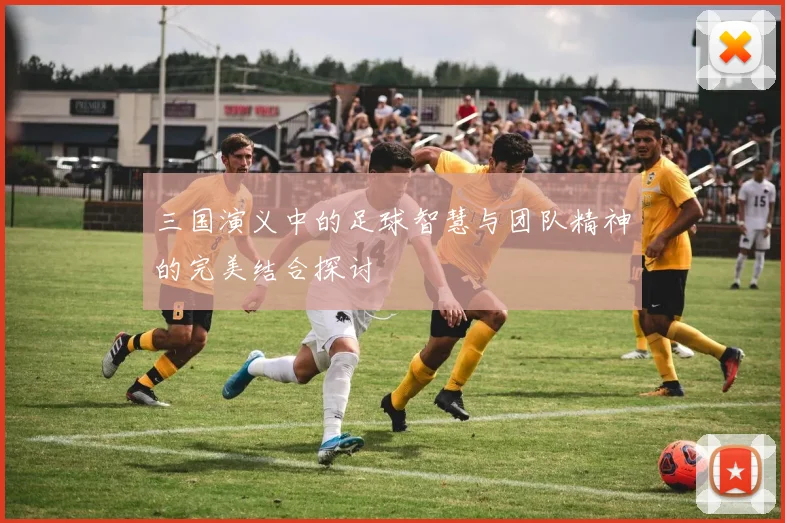三国演义中的足球智慧与团队精神的完美结合探讨