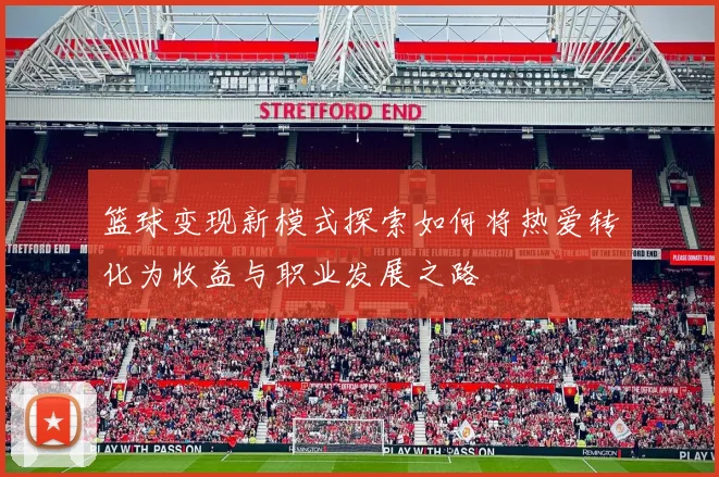 篮球变现新模式探索如何将热爱转化为收益与职业发展之路