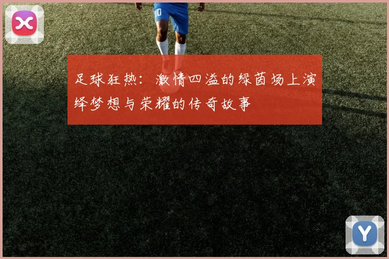 足球狂热：激情四溢的绿茵场上演绎梦想与荣耀的传奇故事