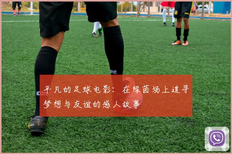 平凡的足球电影：在绿茵场上追寻梦想与友谊的感人故事