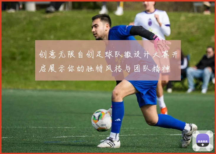 创意无限自创足球队徽设计大赛开启展示你的独特风格与团队精神