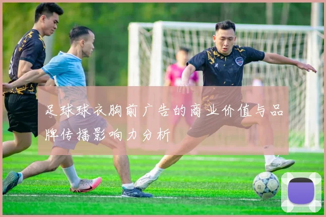 足球球衣胸前广告的商业价值与品牌传播影响力分析